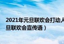 2021年元旦聯(lián)歡會打動人心的宣傳語（2022年吸引人的元旦聯(lián)歡會宣傳語）