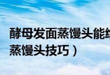 酵母發(fā)面蒸饅頭能給一歲寶寶吃嗎（酵母發(fā)面蒸饅頭技巧）