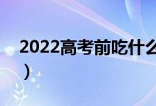 2022高考前吃什么補(bǔ)腦（吃啥能提高記憶力）