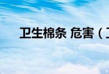 衛(wèi)生棉條 危害（衛(wèi)生棉條的幾大危害）