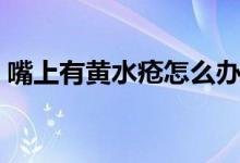 嘴上有黃水瘡怎么辦（嘴角黃水瘡怎么去除）