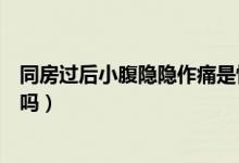 同房過后小腹隱隱作痛是懷孕嗎（同房后小腹隱疼是懷孕了嗎）