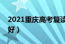 2021重慶高考復讀學校有哪些（復讀班哪個好）