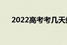 2022高考考幾天結(jié)束（考試截止時間）