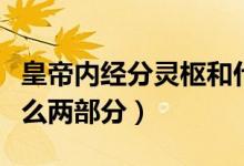 皇帝內(nèi)經(jīng)分靈樞和什么（皇帝內(nèi)經(jīng)分靈樞和什么兩部分）