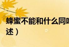 蜂蜜不能和什么同吃（蜂蜜不能同吃的食物簡述）