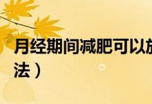 月經(jīng)期間減肥可以放肆吃嗎（月經(jīng)期間減肥方法）