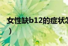 女性缺b12的癥狀怎么查（女性缺b12的癥狀）