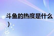 斗魚(yú)的熱度是什么（斗魚(yú)熱度4萬(wàn)是什么意思）