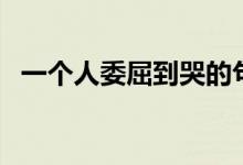 一個(gè)人委屈到哭的句子（痛到心碎的短句）