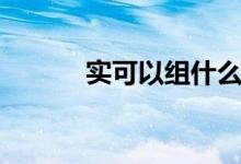 實(shí)可以組什么詞（實(shí)怎么組詞）