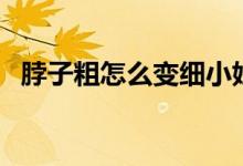 脖子粗怎么變細(xì)小妙招（脖子粗怎么變細(xì)）