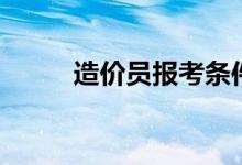 造價(jià)員報(bào)考條件（主要有哪些呢）