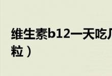 維生素b12一天吃幾粒（維生素b12一天吃幾粒）