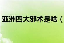 亞洲四大邪術(shù)是啥（亞洲四大邪術(shù)都是什么）