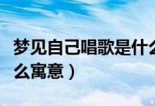 夢(mèng)見(jiàn)自己唱歌是什么意思（夢(mèng)見(jiàn)自己唱歌是什么寓意）