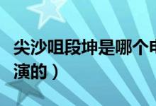 尖沙咀段坤是哪個電影里的（尖沙咀段坤是誰演的）