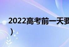 2022高考前一天要封考場嗎（需要注意什么）
