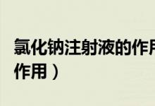 氯化鈉注射液的作用與功效（氯化鈉注射液的作用）