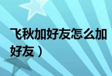 飛秋加好友怎么加（飛秋如何添加無線網絡的好友）