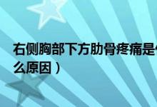 右側(cè)胸部下方肋骨疼痛是什么原因（右胸下方肋骨處疼痛什么原因）