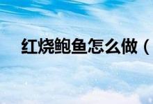 紅燒鮑魚(yú)怎么做（紅燒鮑魚(yú)的烹飪方法）