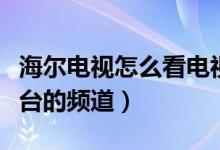 海爾電視怎么看電視臺(tái)（海爾電視怎么看電視臺(tái)的頻道）