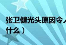 張衛(wèi)健光頭原因令人氣憤（張衛(wèi)健光頭原因是什么）
