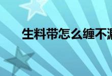 生料帶怎么纏不漏水（生料帶怎么纏）