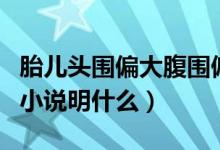 胎兒頭圍偏大腹圍偏小說(shuō)明什么（胎兒腹圍偏小說(shuō)明什么）