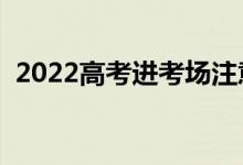 2022高考進(jìn)考場注意事項（需要關(guān)注什么）