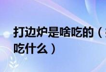 打邊爐是啥吃的（打邊爐是什么意思 打邊爐吃什么）