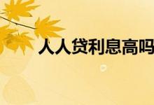 人人貸利息高嗎（人人貸利息高嗎）