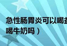急性腸胃炎可以喝益生菌嗎（急性腸胃炎可以喝牛奶嗎）