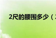 2尺的腰圍多少（2尺對(duì)應(yīng)腰圍多少cm）