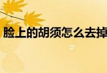 臉上的胡須怎么去掉（臉上的胡須怎么除掉）