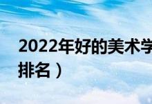 2022年好的美術(shù)學(xué)院有哪些（中國(guó)美術(shù)學(xué)院排名）