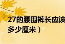 27的腰圍褲長應(yīng)該是多少（褲長27是腰圍是多少厘米）
