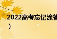 2022高考忘記涂答題卡怎么辦（有什么后果）