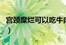 宮頸糜爛可以吃牛肉嗎（宮頸糜爛可以懷孕嗎）