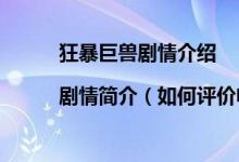 狂暴巨獸劇情介紹|劇情簡(jiǎn)介（如何評(píng)價(jià)電影狂暴巨獸的故事情節(jié)）