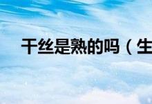 干絲是熟的嗎（生絲是什么熟絲是什么）