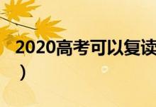 2020高考可以復(fù)讀嗎（2020高考可以復(fù)讀嗎）
