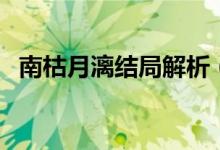 南枯月漓結(jié)局解析（南枯月漓結(jié)局是什么）