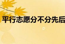 平行志愿分不分先后順序（填報順序重要嗎）