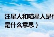 汪星人和喵星人是什么關(guān)系（汪星人和喵星人是什么意思）