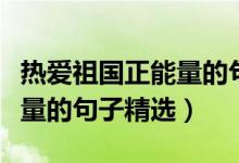 熱愛祖國正能量的句子一年級（熱愛祖國正能量的句子精選）