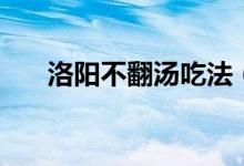 洛陽(yáng)不翻湯吃法（洛陽(yáng)不翻湯是什么）