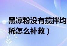 黑涼粉沒(méi)有攪拌均勻,怎么辦（黑涼粉做得太稀怎么補(bǔ)救）
