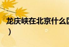 龍慶峽在北京什么區(qū)（龍慶峽在北京什么地方）